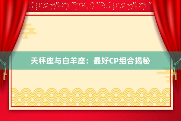 天秤座与白羊座：最好CP组合揭秘